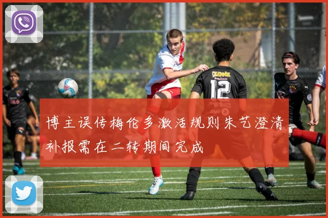 博主误传梅伦多激活规则朱艺澄清补报需在二转期间完成