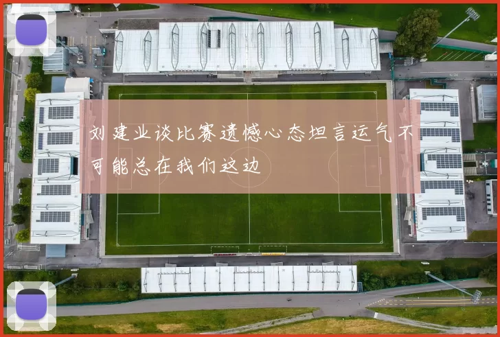 刘建业谈比赛遗憾心态坦言运气不可能总在我们这边
