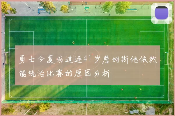 勇士今夏或追逐41岁詹姆斯他依然能统治比赛的原因分析