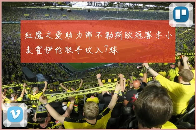 红魔之爱助力那不勒斯欧冠赛季小麦霍伊伦联手攻入7球